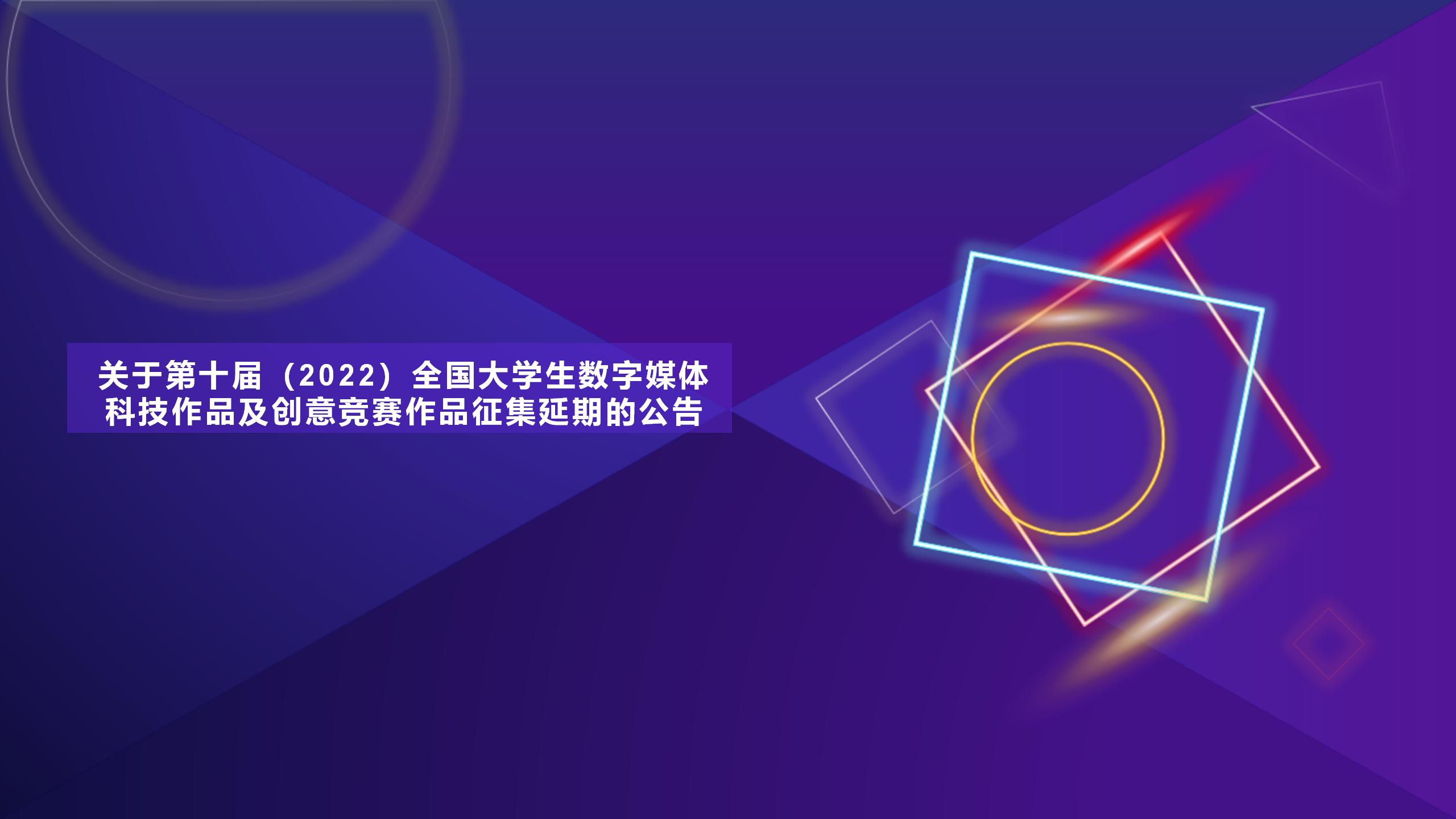 【作品征集延期】关于第十届（2022）全国大学生数字媒体科技作品及创意竞赛作品征集延期的公告