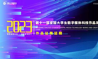 【作品征集延期】关于2023年第十一届全国大学生数字媒体科技作品及创意竞赛作品征集延期的公告
