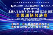 育人成才，国赛风采！第十一届全国大学生数字媒体科技作品及创意竞赛现场总决赛圆满收官