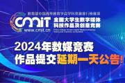 【作品征集延期一天】关于2024年第十二届全国大学生数字媒体科技作品及创意竞赛作品征集延期的公告