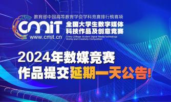 【作品征集延期一天】关于2024年第十二届全国大学生数字媒体科技作品及创意竞赛作品征集延期的公告