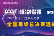 关于举办 2025 年全国大学生数字媒体科技作品及创意竞赛全国现场总决赛的通知