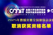 2025年第十三届全国大学生数字媒体科技作品及创意竞赛国赛评审获奖名单公示后确定取消获奖资格名单的通告